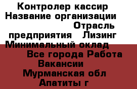 Контролер-кассир › Название организации ­ Fusion Service › Отрасль предприятия ­ Лизинг › Минимальный оклад ­ 19 200 - Все города Работа » Вакансии   . Мурманская обл.,Апатиты г.